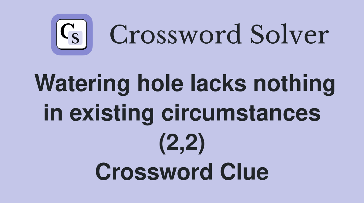 Watering hole lacks nothing in existing circumstances (2,2) Crossword Clue