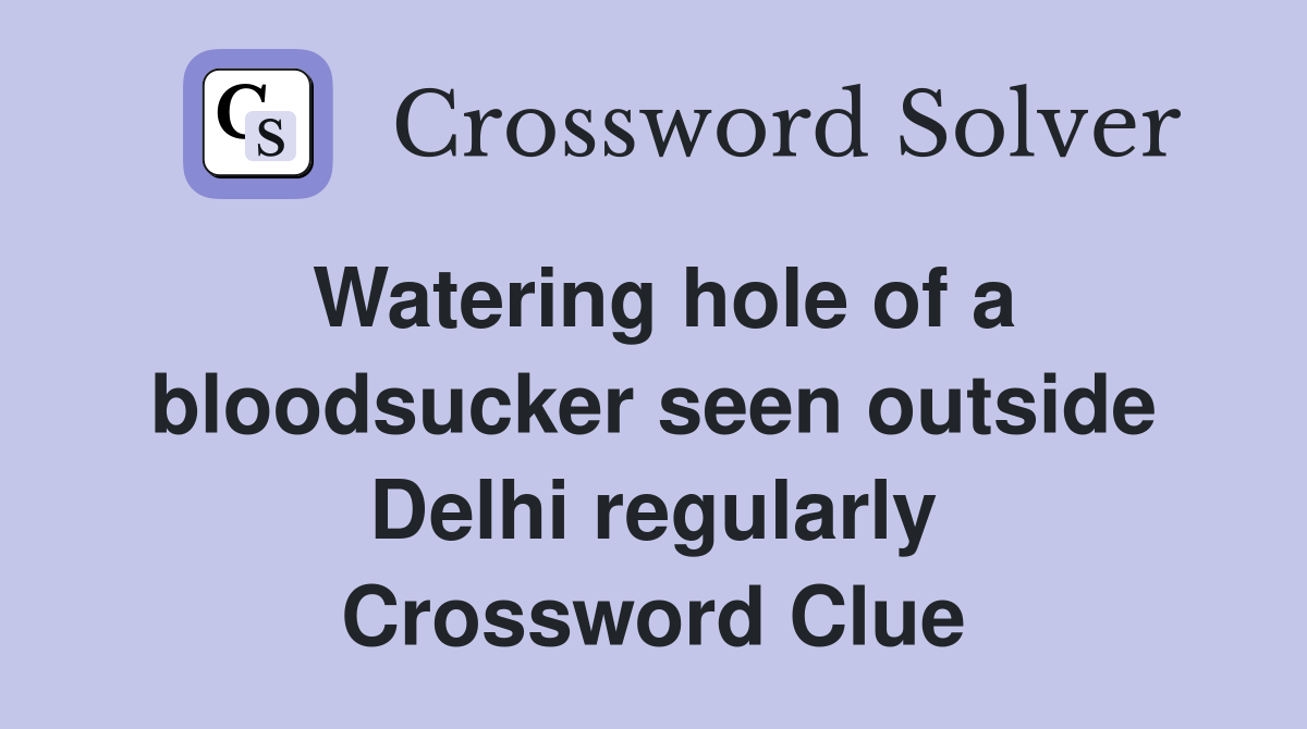 Watering hole of a bloodsucker seen outside Delhi regularly Crossword Clue
