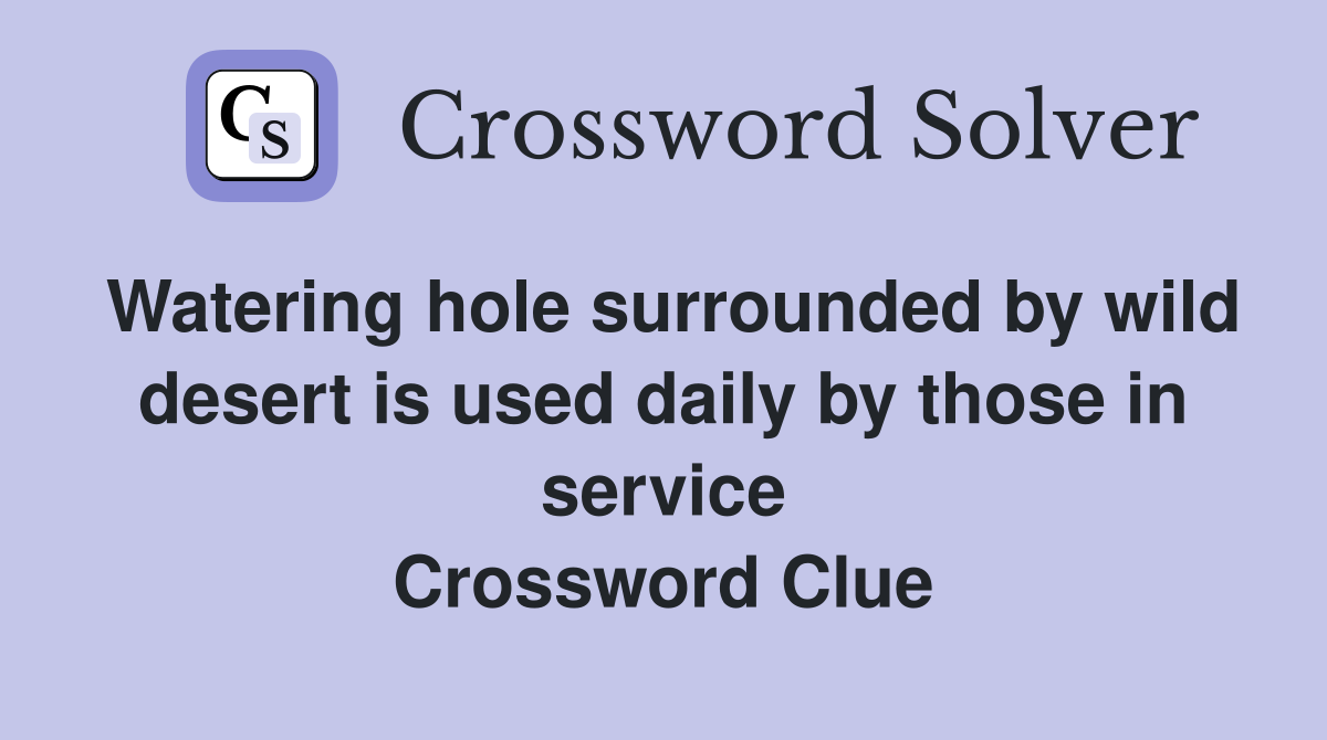 Watering hole surrounded by wild desert is used daily by those in service Crossword Clue