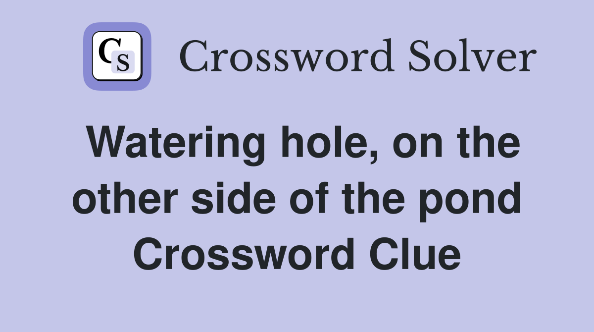 Watering hole, on the other side of the pond Crossword Clue