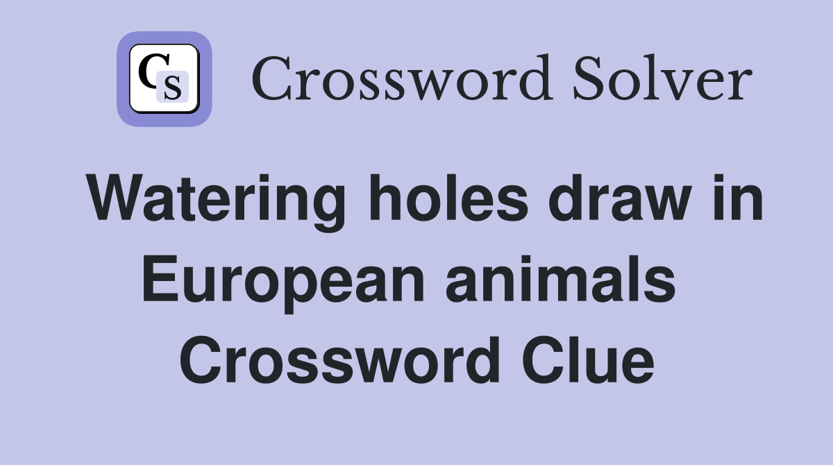 Watering holes draw in European animals  Crossword Clue
