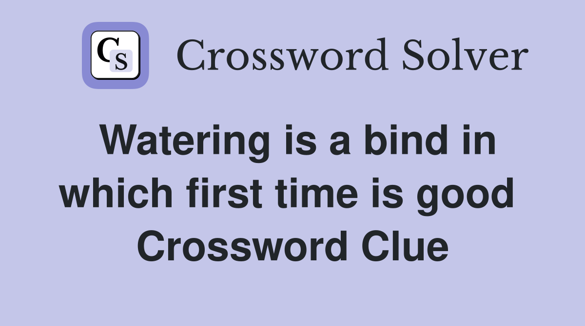 Watering is a bind in which first time is good  Crossword Clue