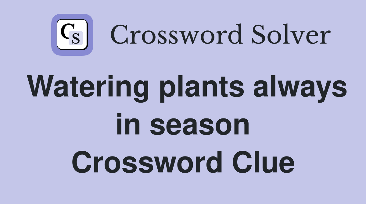Watering plants always in season Crossword Clue