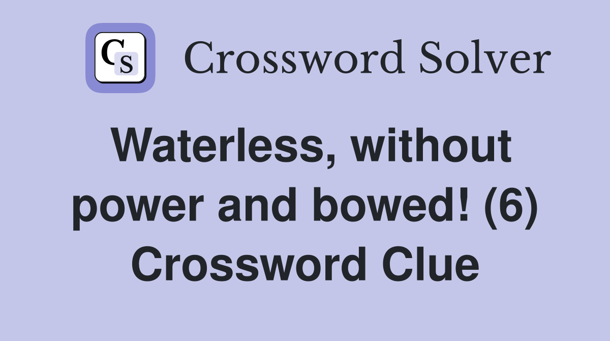 Waterless, without power and bowed! (6) Crossword Clue