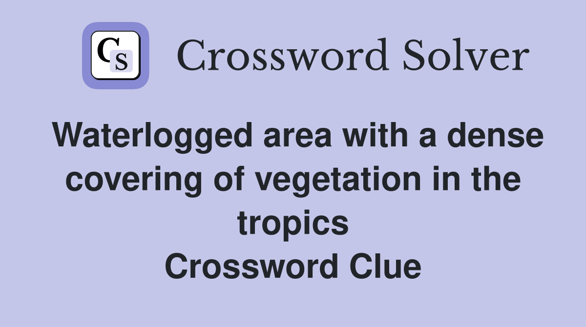 Waterlogged area with a dense covering of vegetation in the tropics Crossword Clue