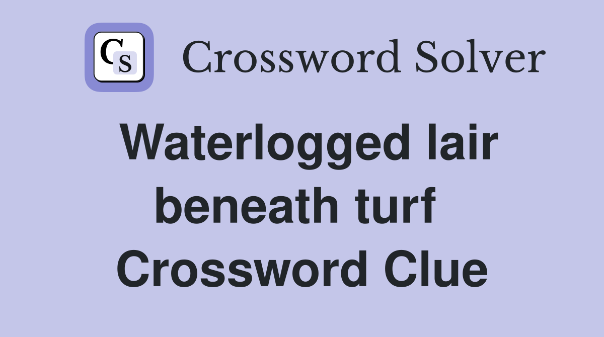 Waterlogged lair beneath turf  Crossword Clue