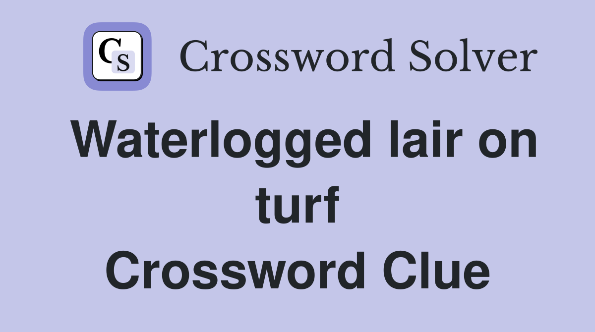 Waterlogged lair on turf Crossword Clue