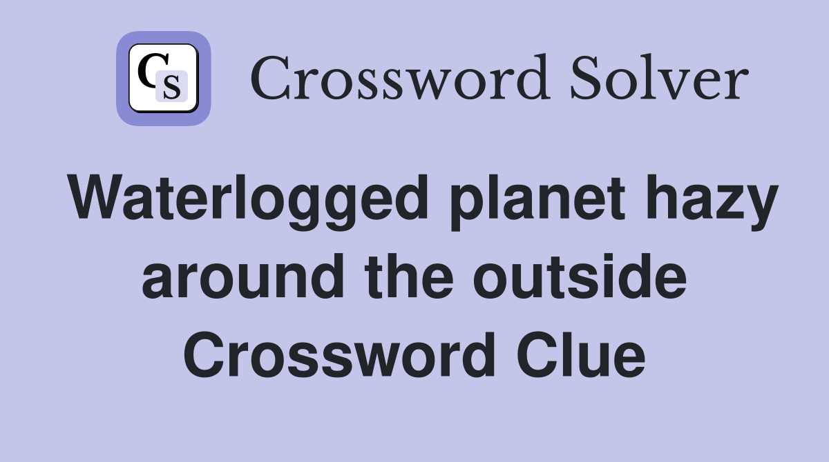 Waterlogged planet hazy around the outside Crossword Clue