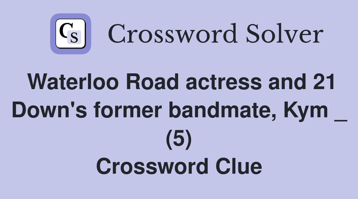 Waterloo Road actress and 21 Down's former bandmate, Kym _ (5) Crossword Clue