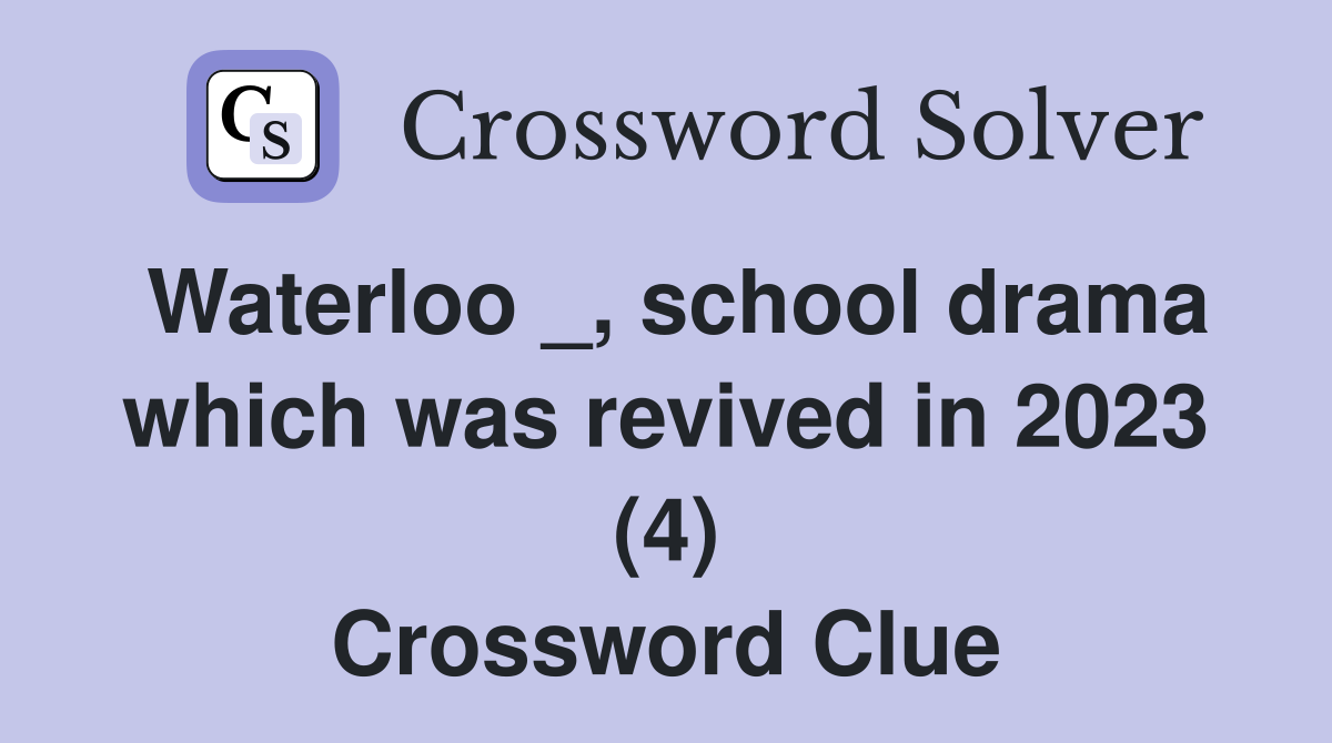 Waterloo _, school drama which was revived in 2023 (4) Crossword Clue