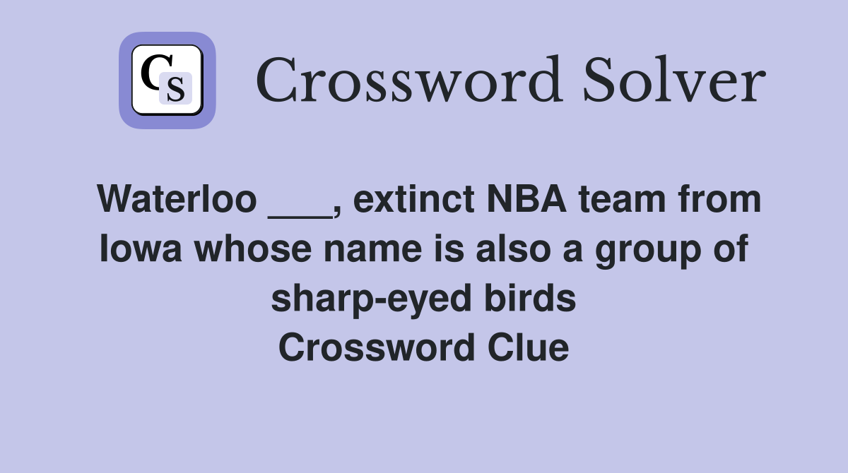 Waterloo ___, extinct NBA team from Iowa whose name is also a group of sharp-eyed birds Crossword Clue
