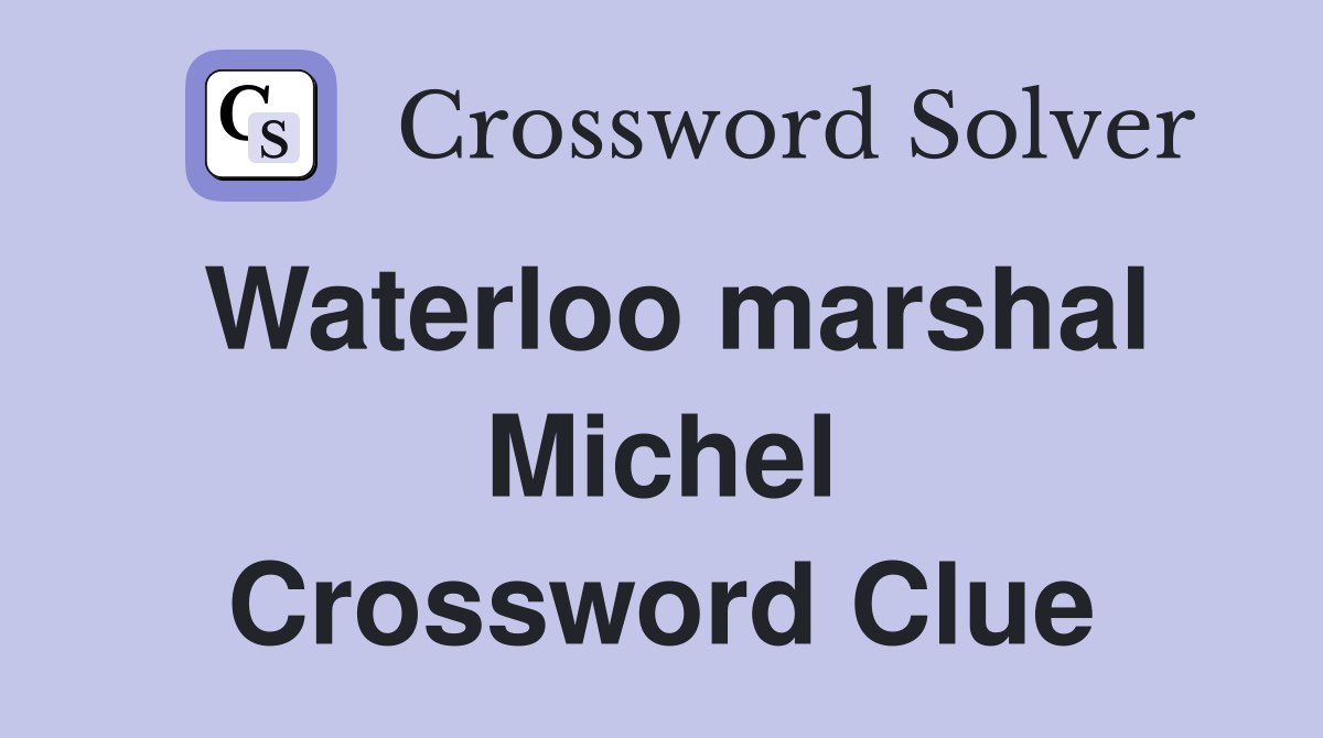 Waterloo marshal Michel Crossword Clue