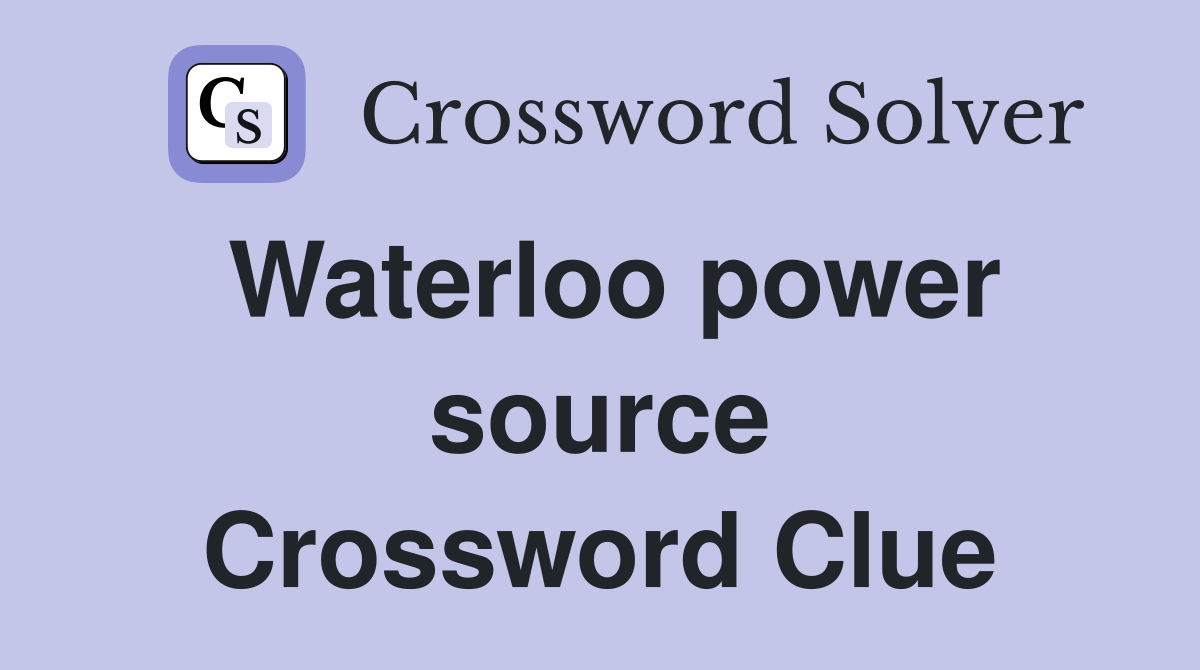 Waterloo power source Crossword Clue