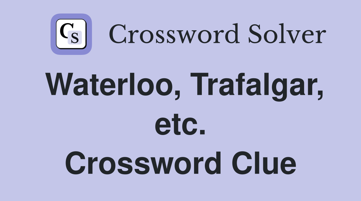 Waterloo, Trafalgar, etc. Crossword Clue