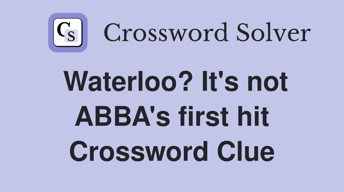 Waterloo? It #39 s not ABBA #39 s first hit Crossword Clue Answers