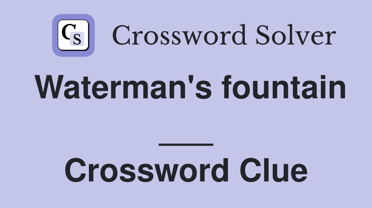 Waterman's fountain ___ Crossword Clue