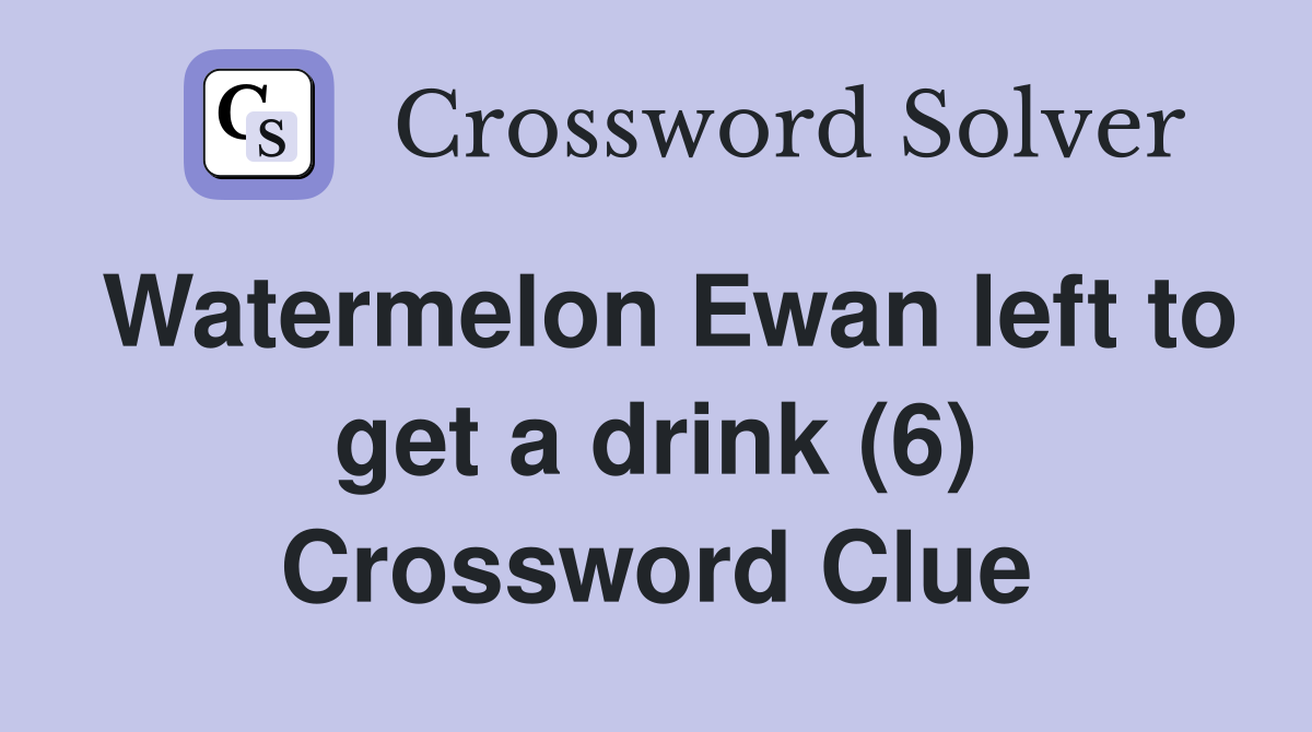 Watermelon Ewan left to get a drink (6) Crossword Clue