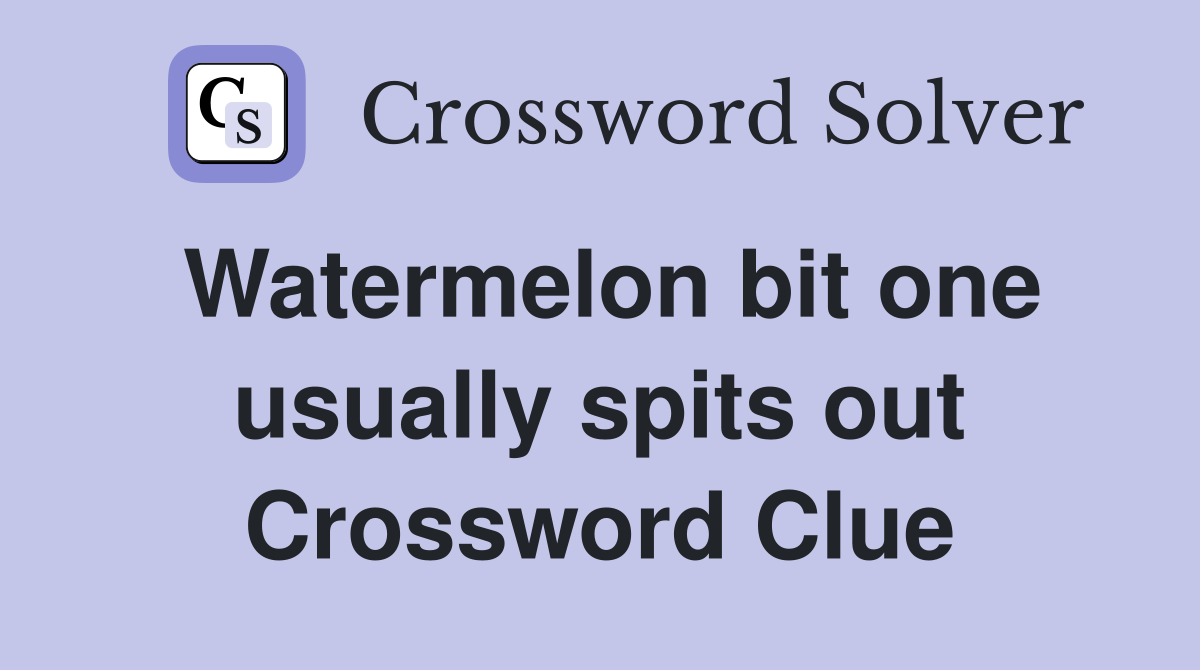 Watermelon bit one usually spits out Crossword Clue