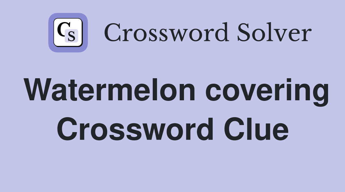 Watermelon covering Crossword Clue