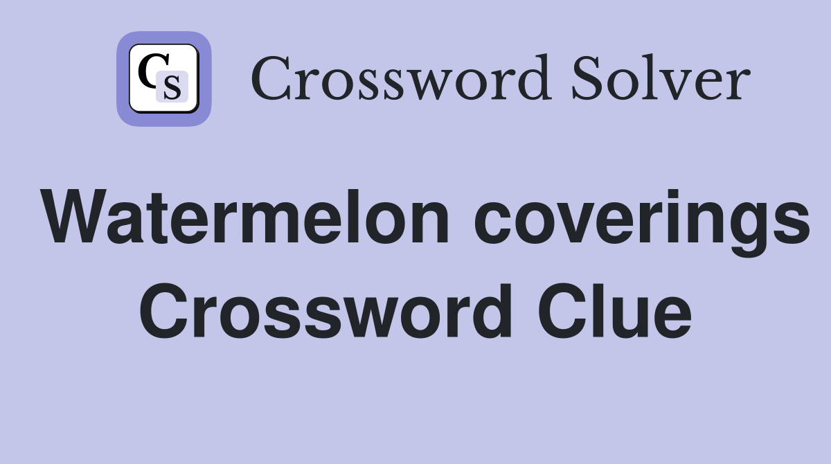 Watermelon coverings Crossword Clue
