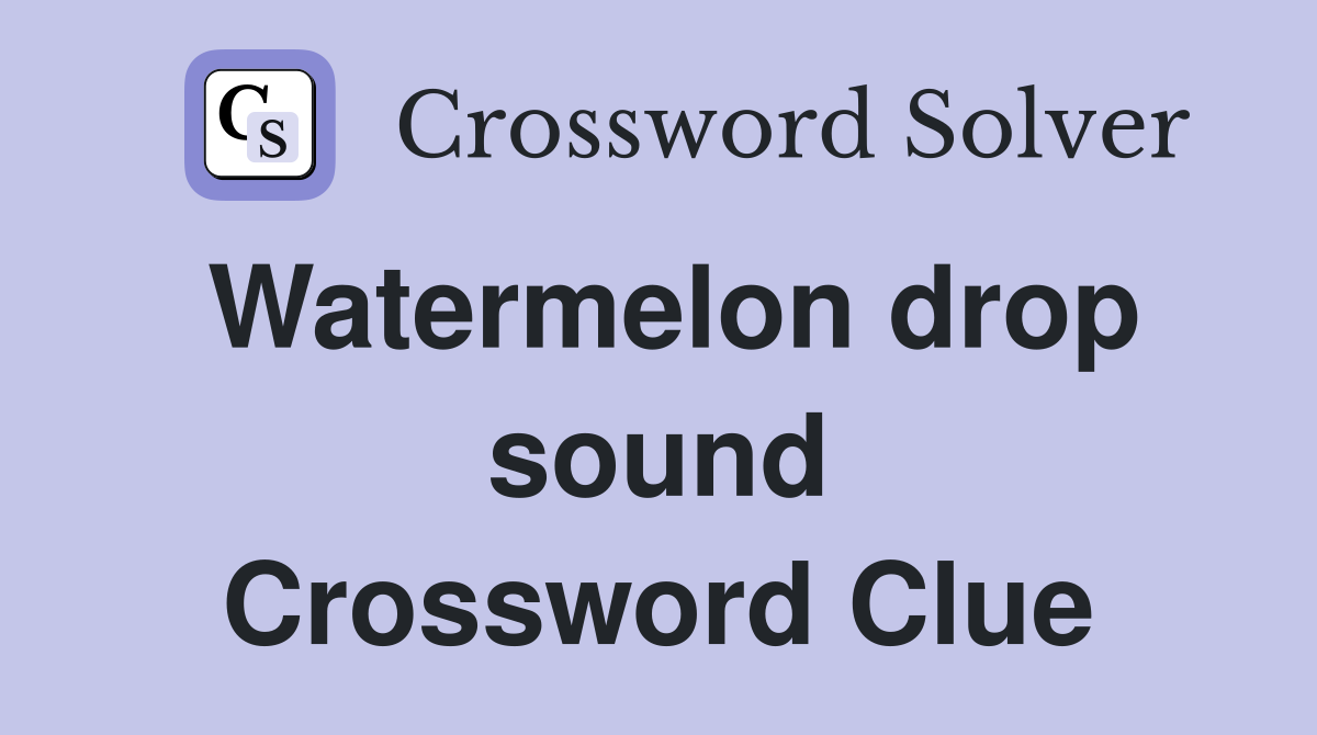 Watermelon drop sound Crossword Clue