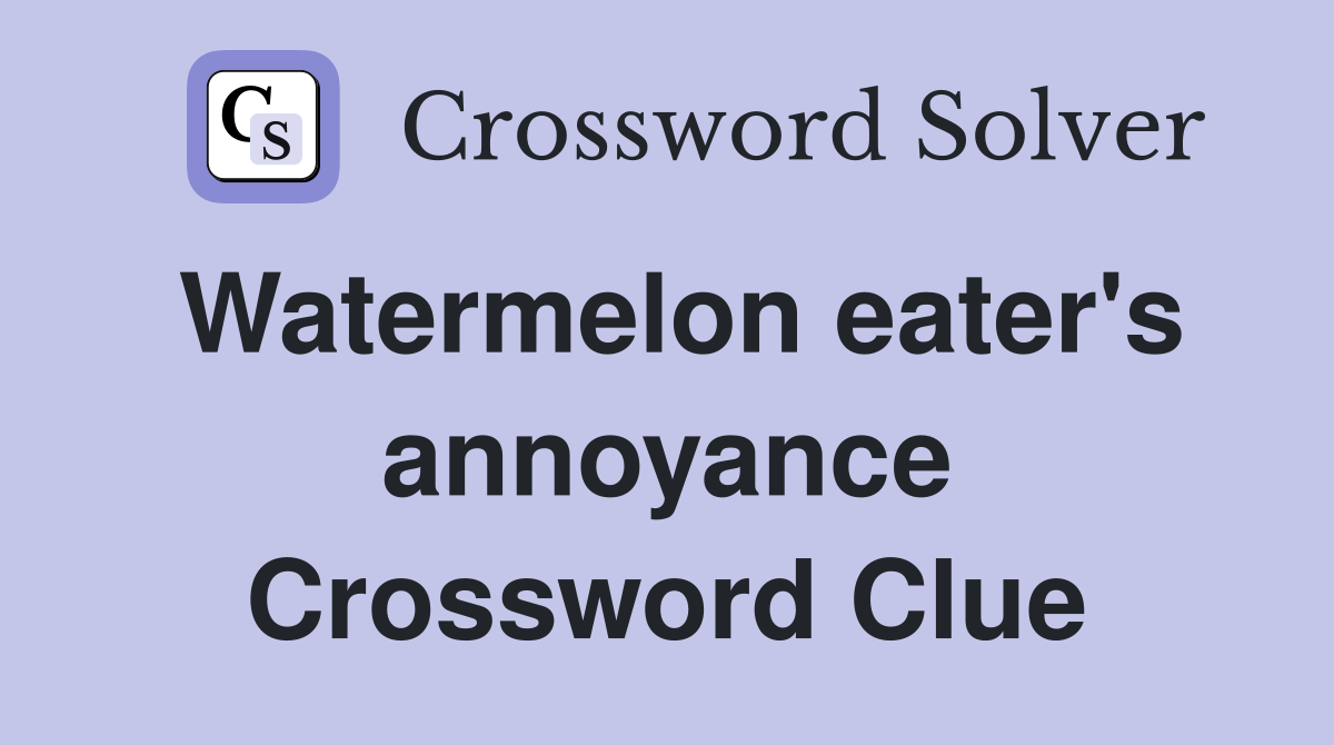Watermelon eater's annoyance Crossword Clue
