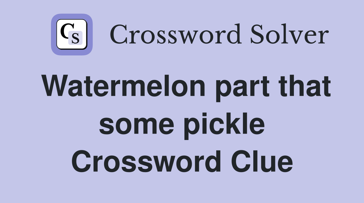 Watermelon part that some pickle Crossword Clue