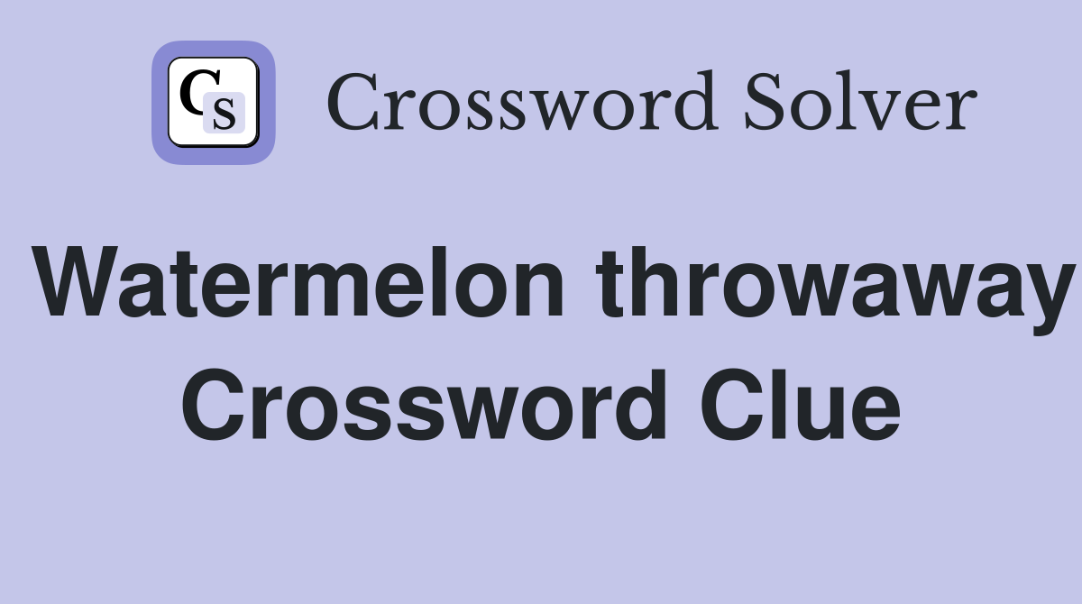 Watermelon throwaway Crossword Clue