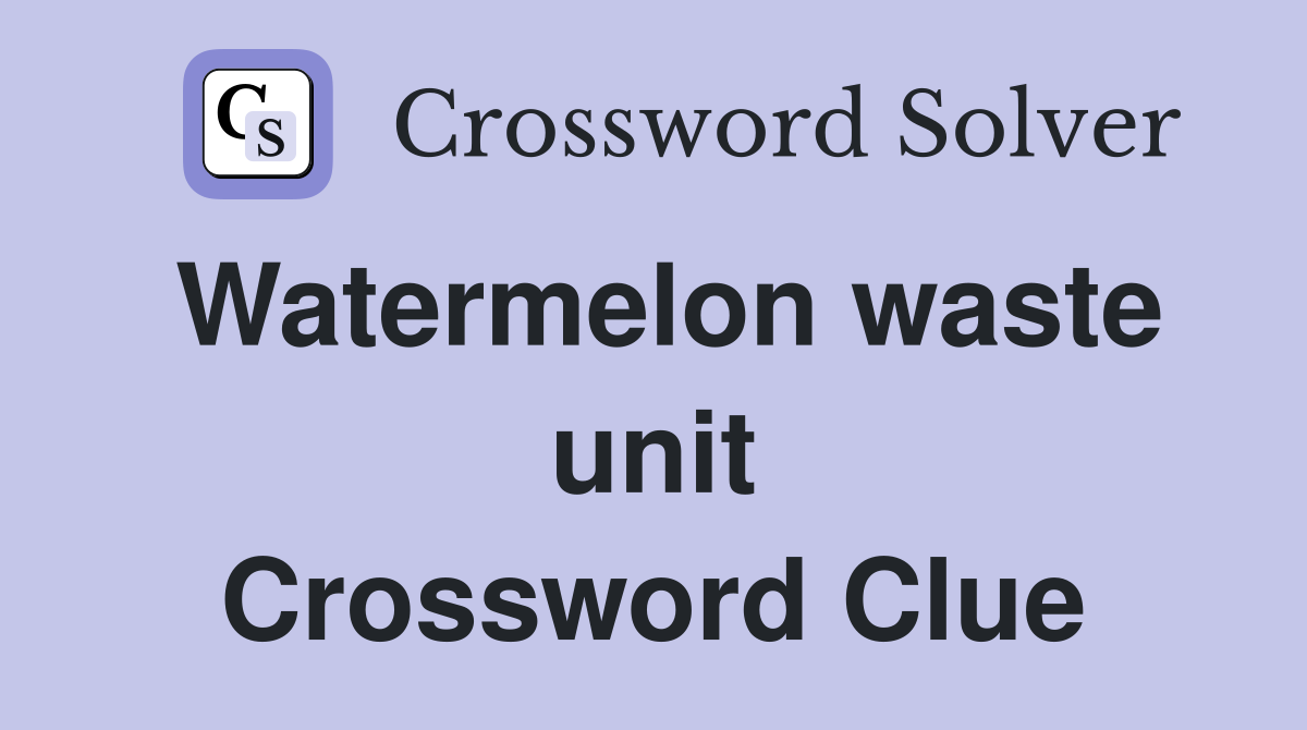 Watermelon waste unit Crossword Clue