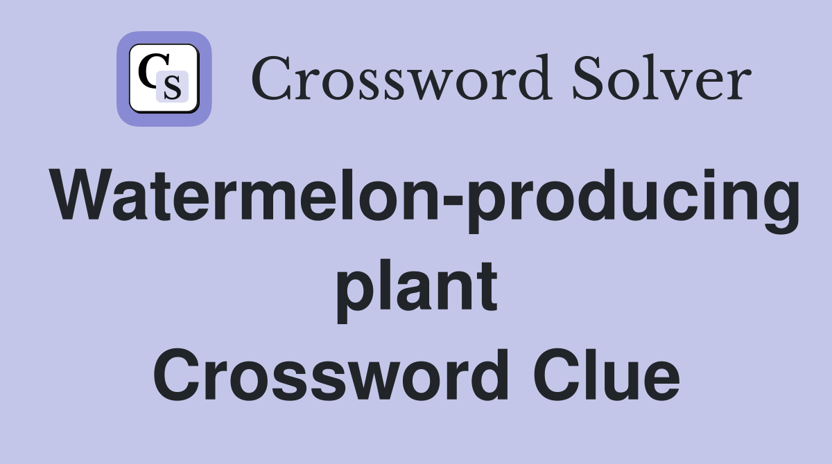 Watermelon-producing plant Crossword Clue