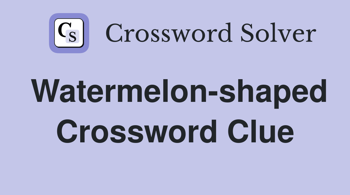 Watermelon-shaped Crossword Clue