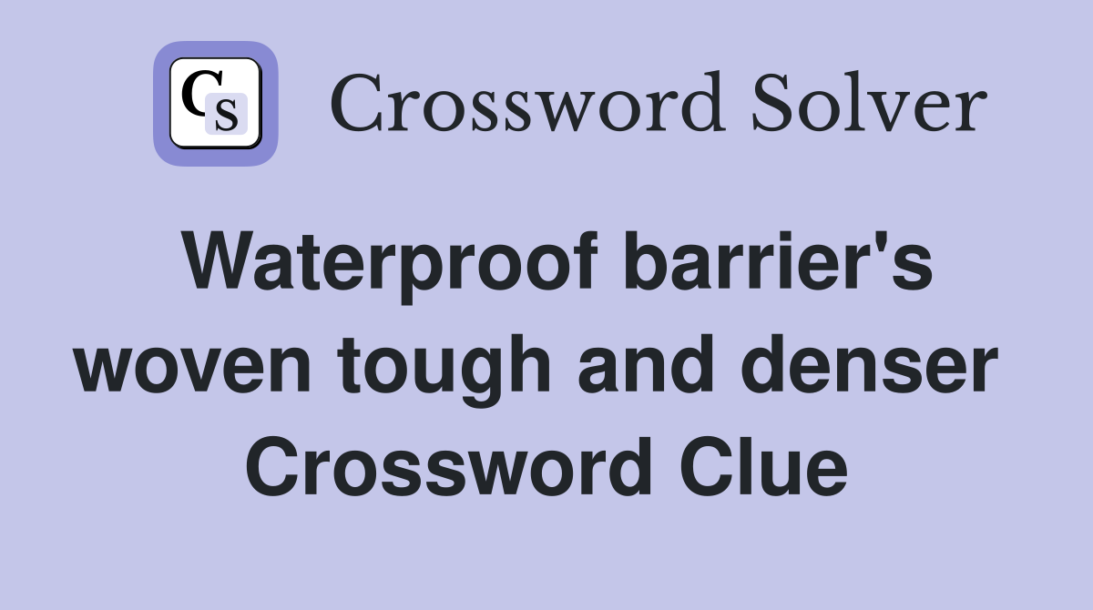 Waterproof barrier's woven tough and denser  Crossword Clue