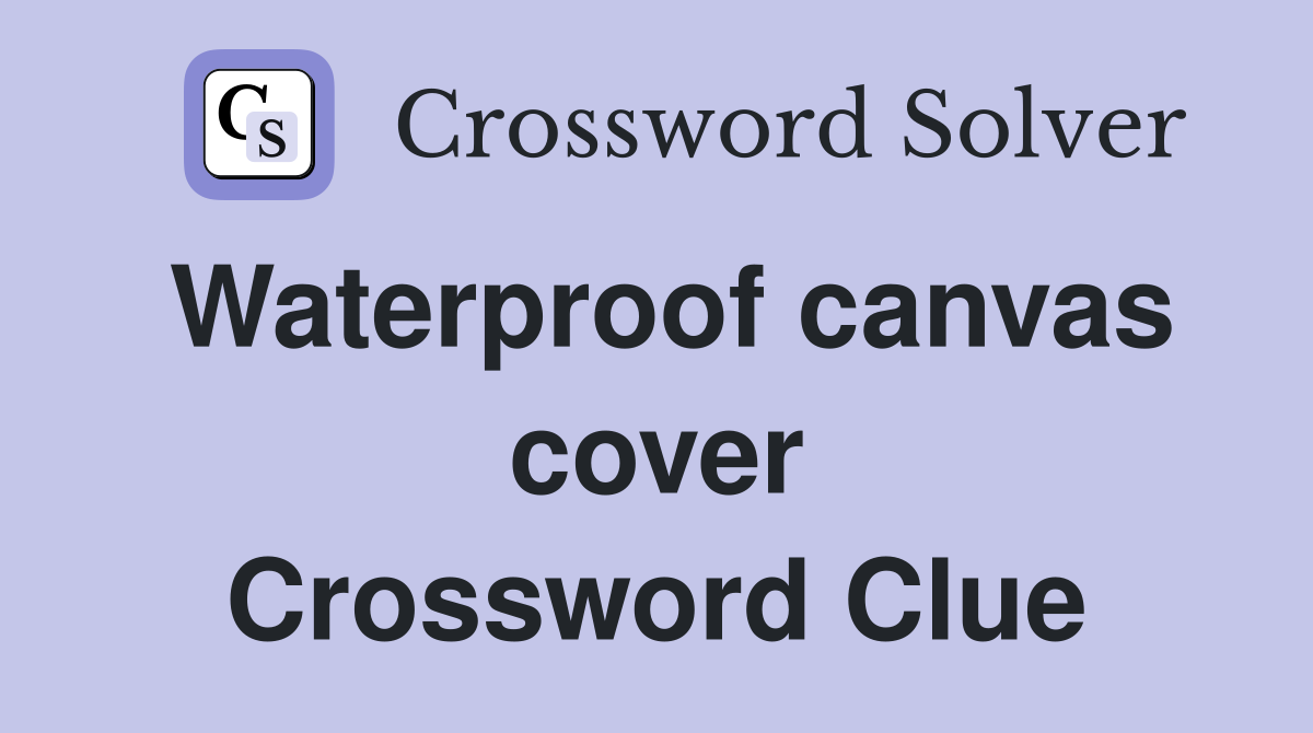 Waterproof canvas cover Crossword Clue