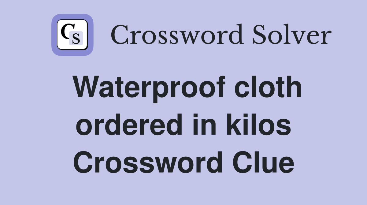 Waterproof cloth ordered in kilos Crossword Clue