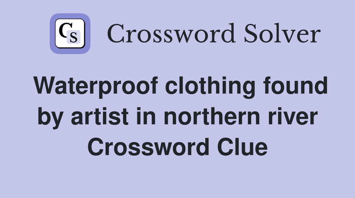 Waterproof clothing found by artist in northern river Crossword Clue