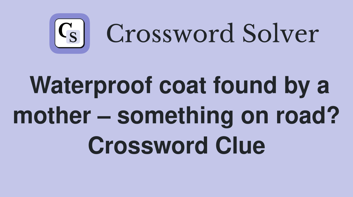 Waterproof coat found by a mother – something on road? Crossword Clue