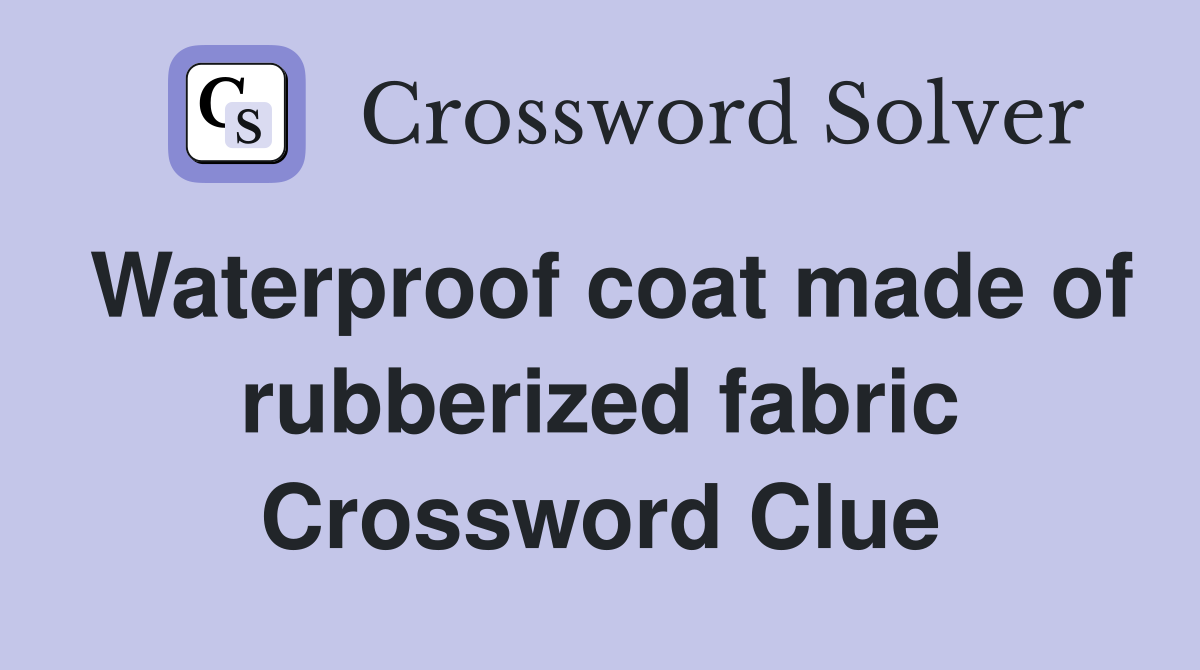 Waterproof coat made of rubberized fabric Crossword Clue