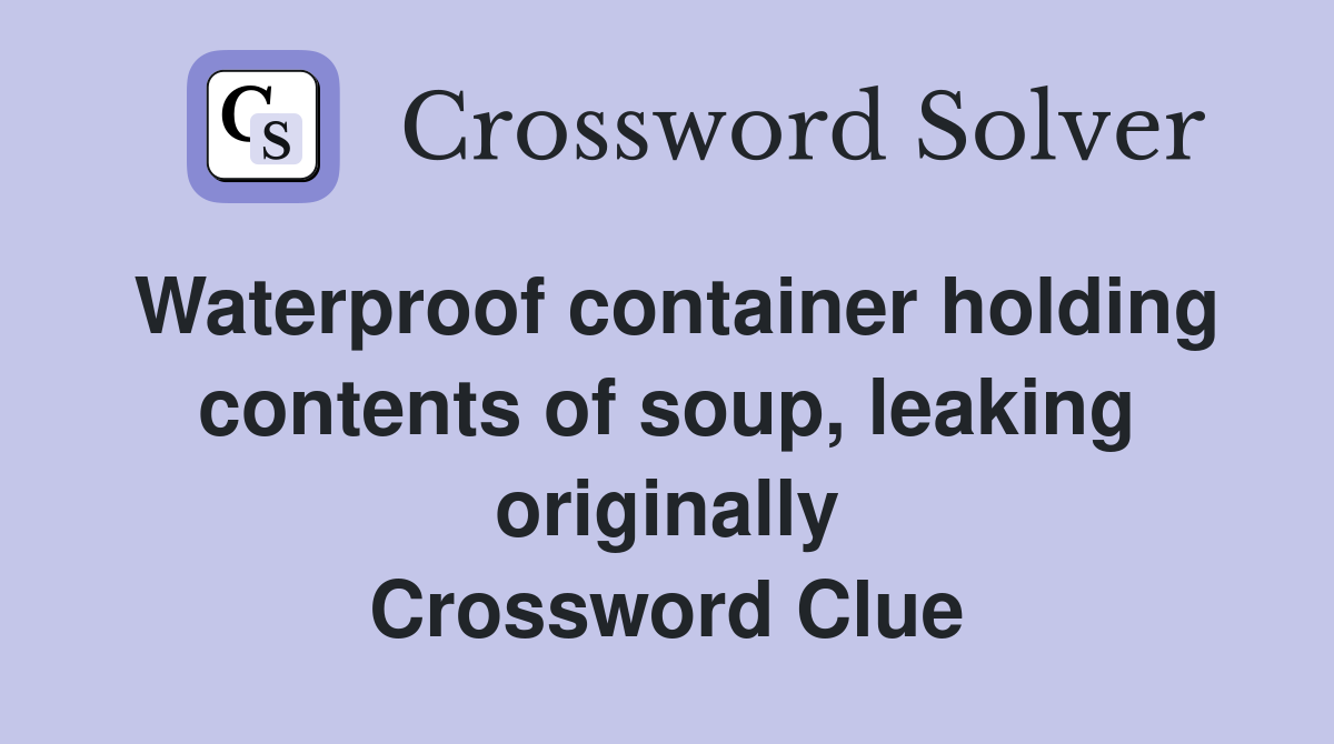 Waterproof container holding contents of soup, leaking originally Crossword Clue