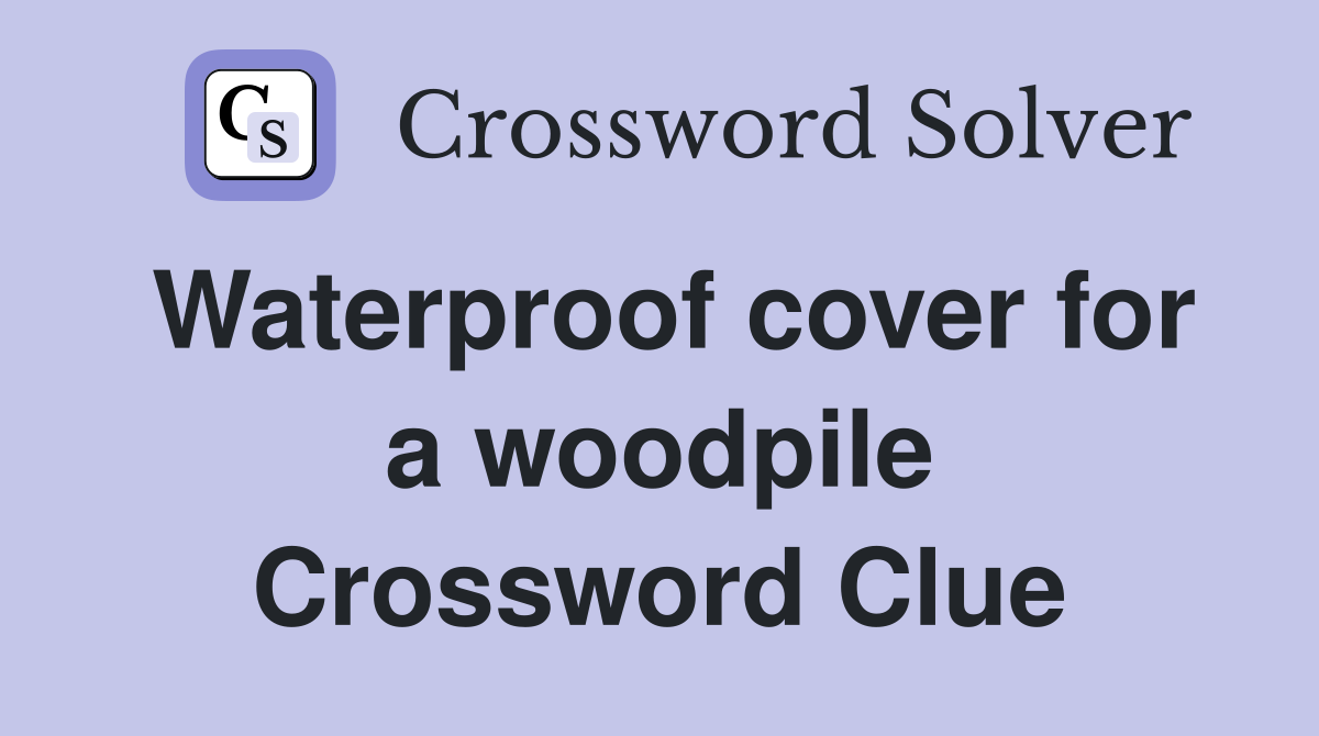 Waterproof cover for a woodpile Crossword Clue