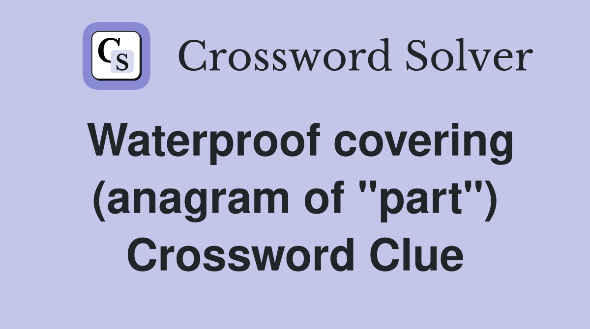 Waterproof covering (anagram of "part") Crossword Clue