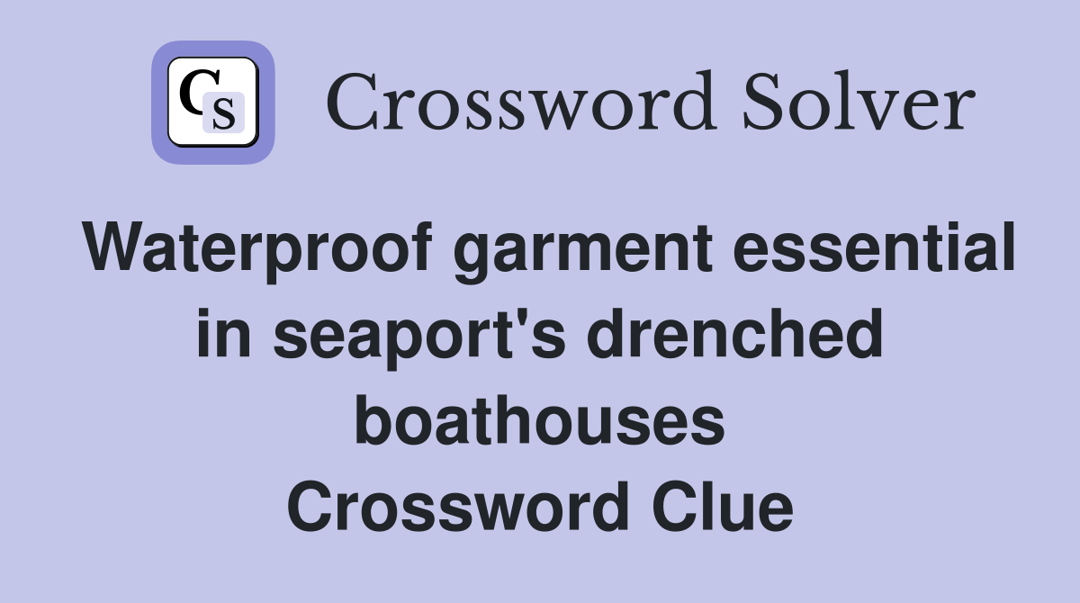 Waterproof garment essential in seaport's drenched boathouses Crossword Clue