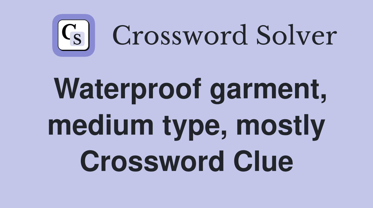 Waterproof garment, medium type, mostly Crossword Clue
