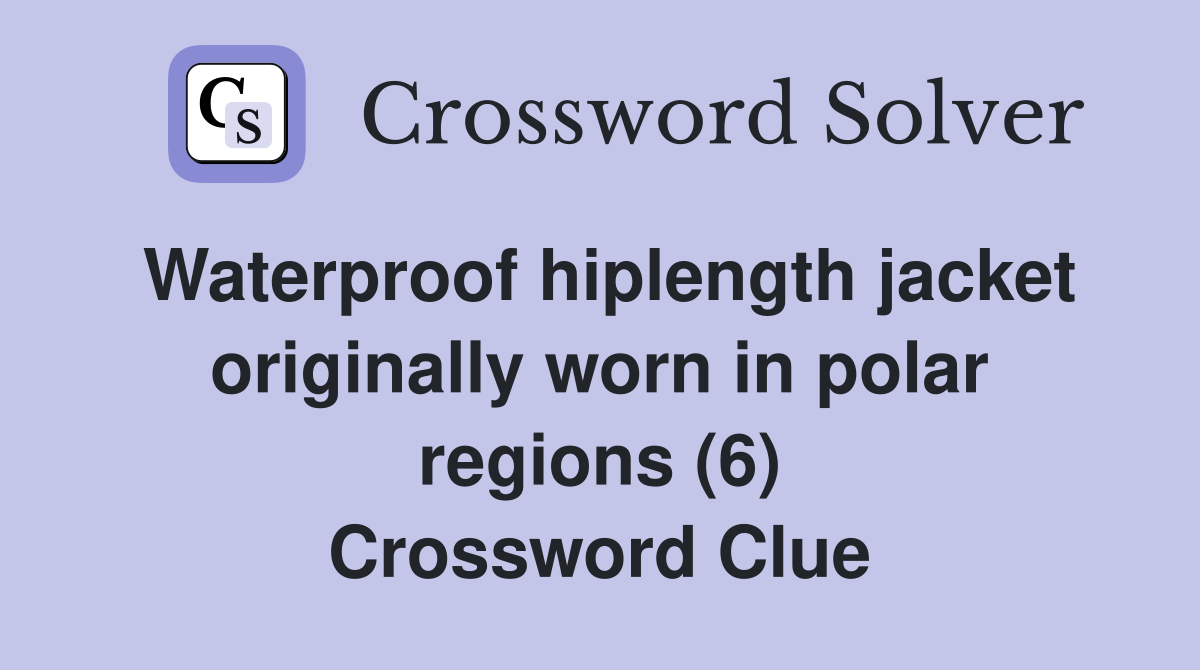 Waterproof hiplength jacket originally worn in polar regions (6) Crossword Clue