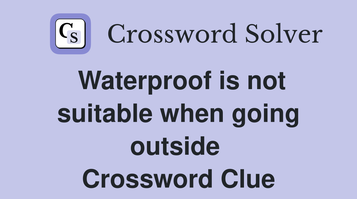 Waterproof is not suitable when going outside  Crossword Clue