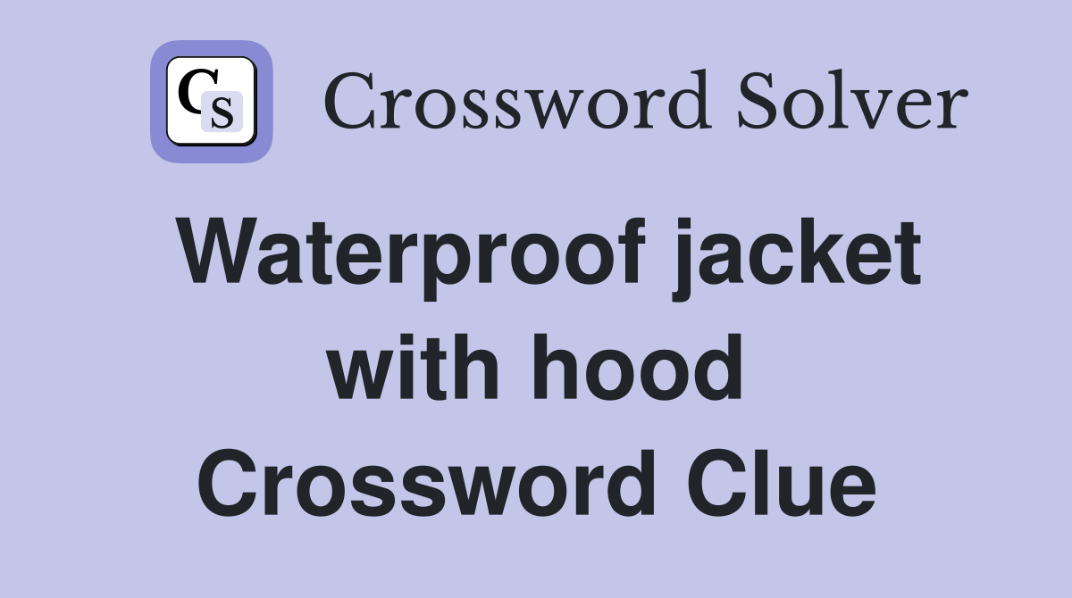 Waterproof jacket with hood Crossword Clue