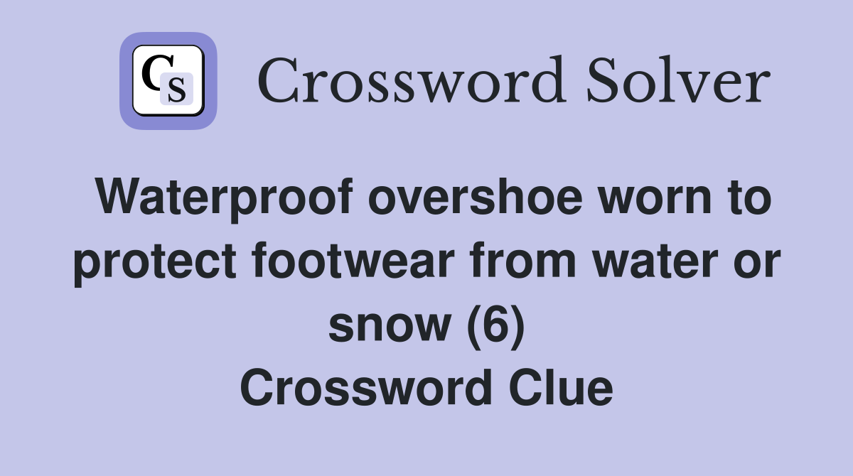 Waterproof overshoe worn to protect footwear from water or snow (6) Crossword Clue