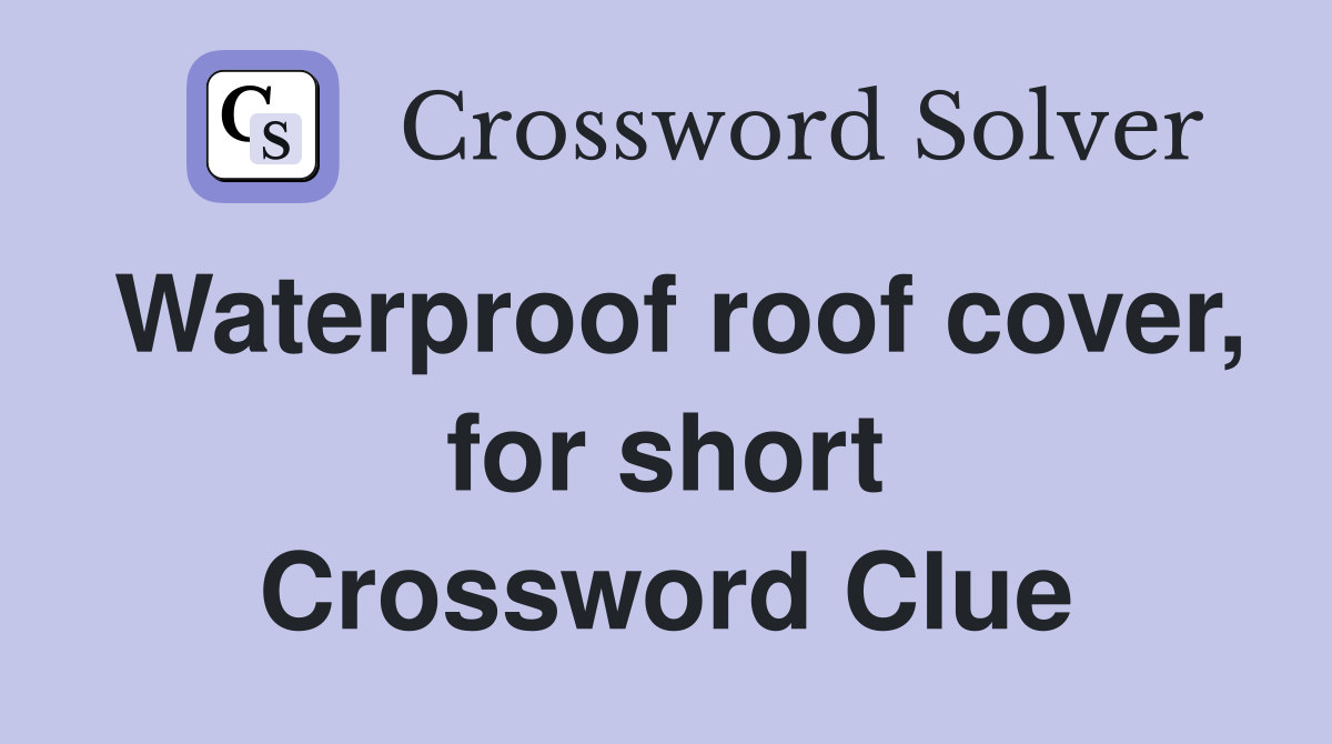 Waterproof roof cover, for short Crossword Clue