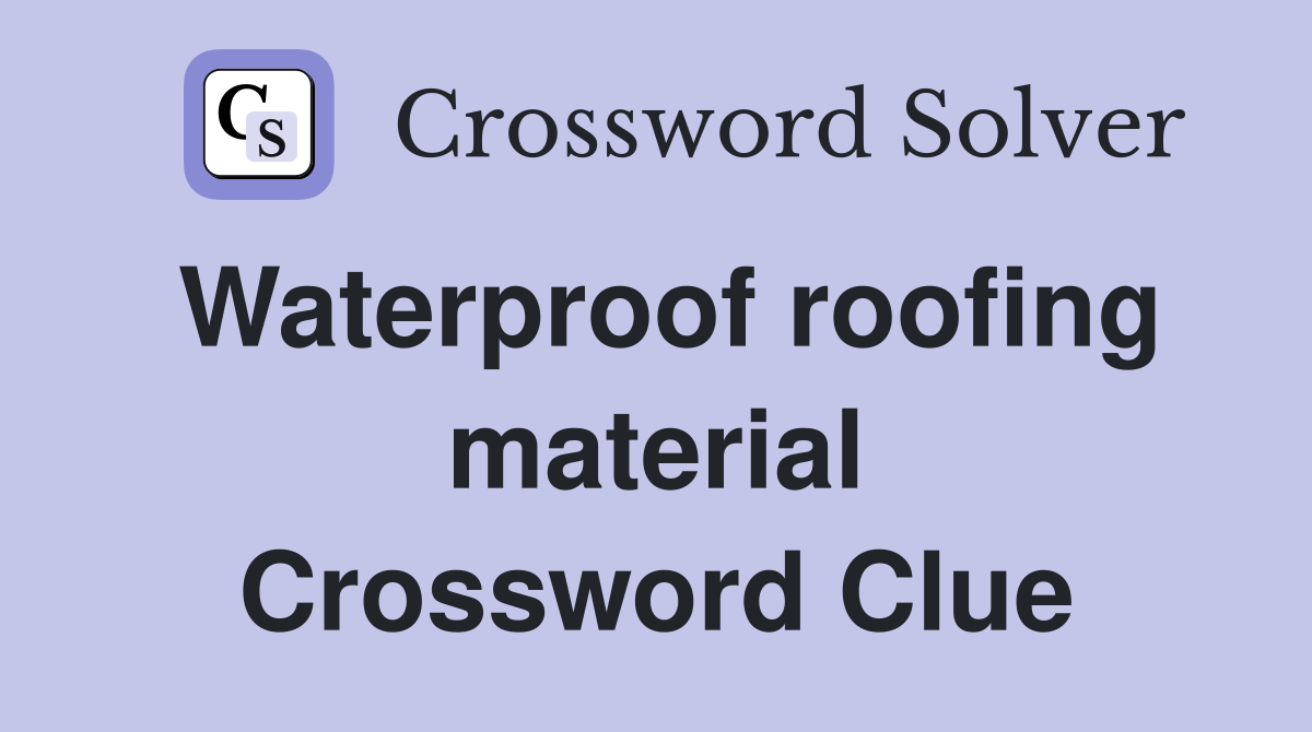 Waterproof roofing material Crossword Clue
