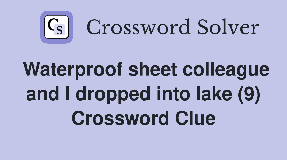Waterproof sheet colleague and I dropped into lake (9) Crossword Clue