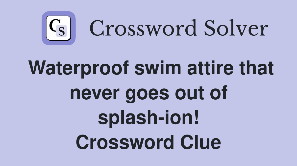 Waterproof swim attire that never goes out of splash-ion! Crossword Clue